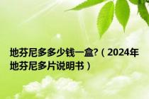 地芬尼多多少钱一盒?（2024年地芬尼多片说明书）
