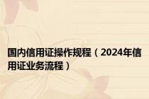 国内信用证操作规程（2024年信用证业务流程）