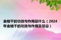 金桔干的功效与作用是什么（2024年金桔干的功效与作用及禁忌）