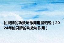 仙灵脾的功效与作用用量归经（2024年仙灵脾的功效与作用）