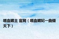 嗜血媚主 官网（嗜血媚妃一曲倾天下）