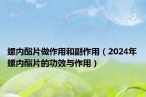 螺内酯片做作用和副作用（2024年螺内酯片的功效与作用）