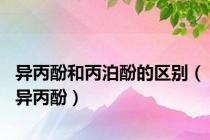 异丙酚和丙泊酚的区别（异丙酚）