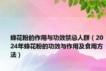 蜂花粉的作用与功效禁忌人群（2024年蜂花粉的功效与作用及食用方法）