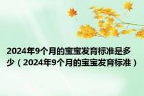2024年9个月的宝宝发育标准是多少（2024年9个月的宝宝发育标准）