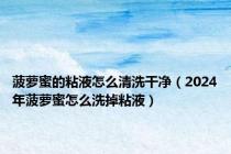 菠萝蜜的粘液怎么清洗干净（2024年菠萝蜜怎么洗掉粘液）