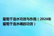葡萄干泡水功效与作用（2024年葡萄干泡水喝的功效）