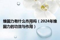 维固力有什么作用吗（2024年维固力的功效与作用）