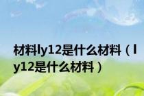 材料ly12是什么材料（ly12是什么材料）