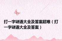 打一字谜语大全及答案超难（打一字谜语大全及答案）