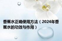 香蕉水正确使用方法（2024年香蕉水的功效与作用）