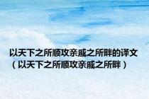 以天下之所顺攻亲戚之所畔的译文（以天下之所顺攻亲戚之所畔）