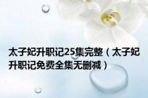 太子妃升职记25集完整（太子妃升职记免费全集无删减）