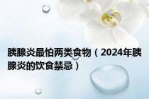 胰腺炎最怕两类食物（2024年胰腺炎的饮食禁忌）