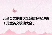 儿童英文歌曲大全超级好听10首（儿童英文歌曲大全）