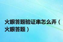 火眼答题验证串怎么弄（火眼答题）