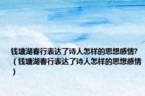 钱塘湖春行表达了诗人怎样的思想感情?（钱塘湖春行表达了诗人怎样的思想感情）