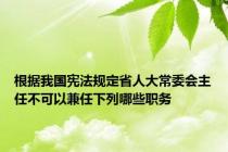 根据我国宪法规定省人大常委会主任不可以兼任下列哪些职务