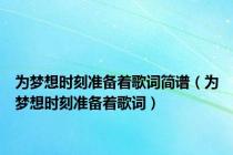 为梦想时刻准备着歌词简谱（为梦想时刻准备着歌词）