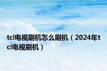 tcl电视刷机怎么刷机（2024年tcl电视刷机）