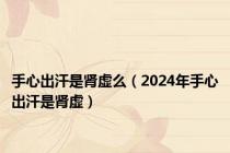 手心出汗是肾虚么（2024年手心出汗是肾虚）