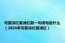 可爱深红爱浅红前一句诗句是什么（2024年可爱深红爱浅红）