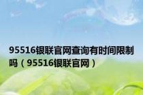 95516银联官网查询有时间限制吗（95516银联官网）