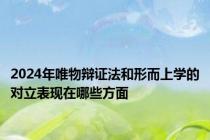 2024年唯物辩证法和形而上学的对立表现在哪些方面