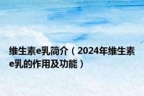 维生素e乳简介（2024年维生素e乳的作用及功能）