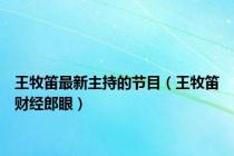 王牧笛最新主持的节目（王牧笛财经郎眼）