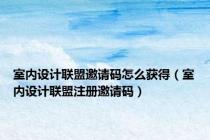 室内设计联盟邀请码怎么获得（室内设计联盟注册邀请码）