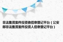非法集资案件投资者信息登记平台（公安部非法集资案件投资人信息登记平台）