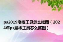 ps2019魔棒工具怎么抠图（2024年ps魔棒工具怎么抠图）