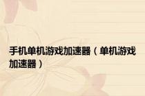 手机单机游戏加速器（单机游戏加速器）