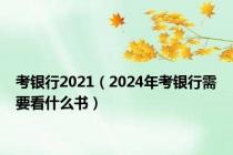 考银行2021（2024年考银行需要看什么书）