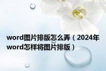 word图片排版怎么弄（2024年word怎样将图片排版）