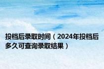 投档后录取时间（2024年投档后多久可查询录取结果）