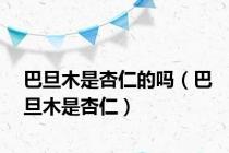 巴旦木是杏仁的吗（巴旦木是杏仁）