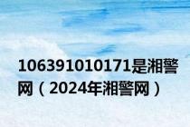 106391010171是湘警网（2024年湘警网）