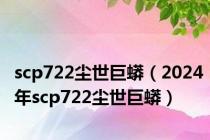 scp722尘世巨蟒（2024年scp722尘世巨蟒）