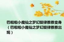 巴啦啦小魔仙之梦幻旋律雅雅变身（巴啦啦小魔仙之梦幻旋律雅雅出现）