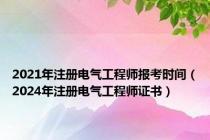 2021年注册电气工程师报考时间（2024年注册电气工程师证书）