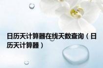 日历天计算器在线天数查询（日历天计算器）