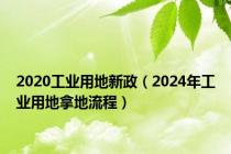 2020工业用地新政（2024年工业用地拿地流程）