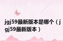 jgj59最新版本是哪个（jgj59最新版本）