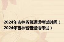 2024年吉林省普通话考试时间（2024年吉林省普通话考试）