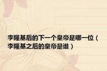 李隆基后的下一个皇帝是哪一位（李隆基之后的皇帝是谁）