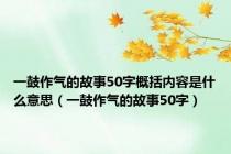 一鼓作气的故事50字概括内容是什么意思（一鼓作气的故事50字）