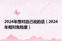 2024年想对自己说的话（2024年相对危险度）