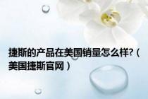 捷斯的产品在美国销量怎么样?（美国捷斯官网）